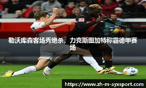勒沃库森客场秀绝杀，力克斯图加特称霸德甲赛场