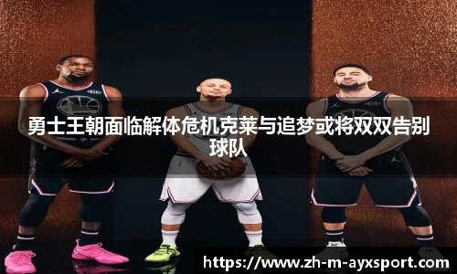 勇士王朝面临解体危机克莱与追梦或将双双告别球队