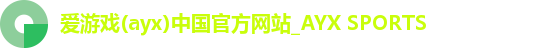 爱游戏(ayx)中国官方网站_AYX SPORTS